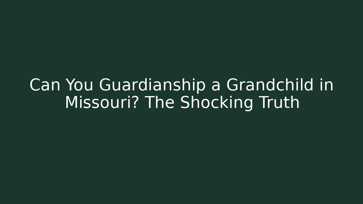 Can You Guardianship a Grandchild in Missouri? The Shocking Truth