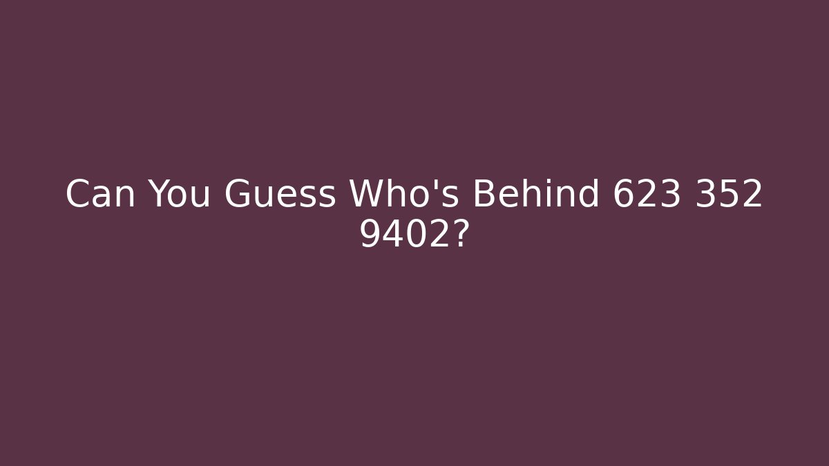 Can You Guess Who’s Behind 623 352 9402?