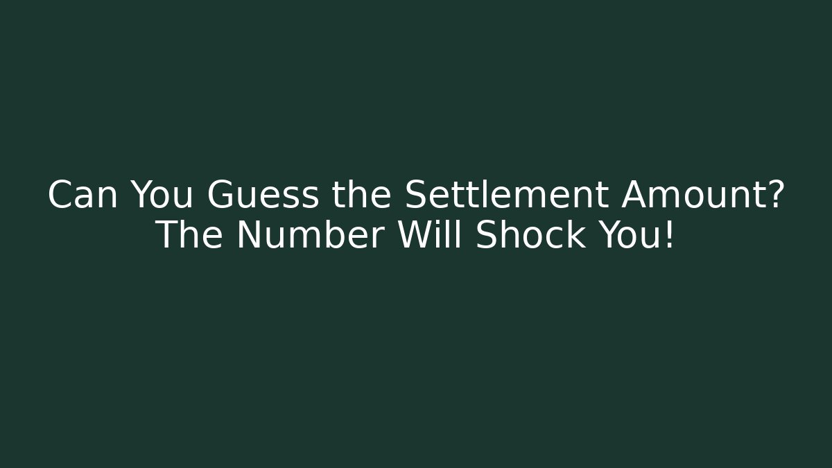 Can You Guess the Settlement Amount? The Number Will Shock You!