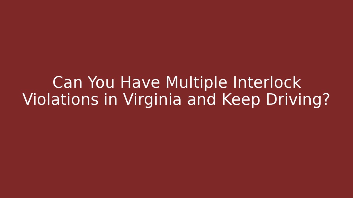 Can You Have Multiple Interlock Violations in Virginia and Keep Driving?