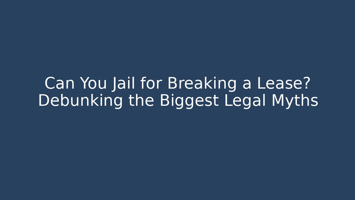 Can You Jail for Breaking a Lease? Debunking the Biggest Legal Myths