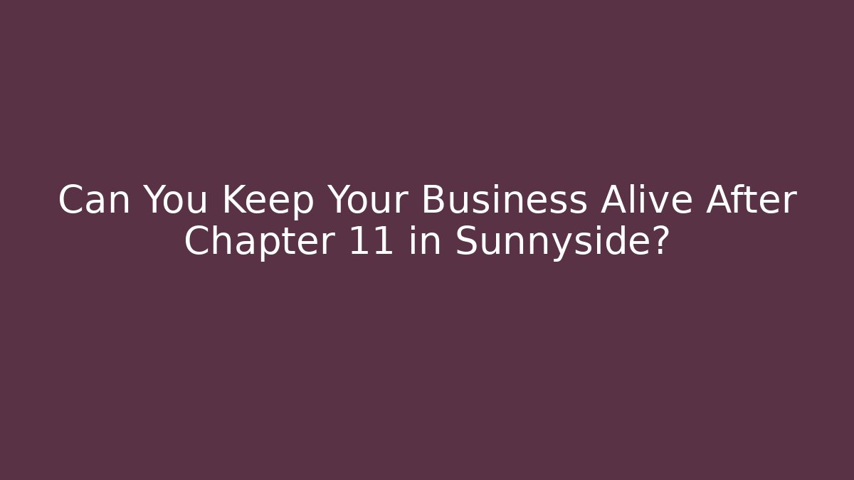 Can You Keep Your Business Alive After Chapter 11 in Sunnyside?