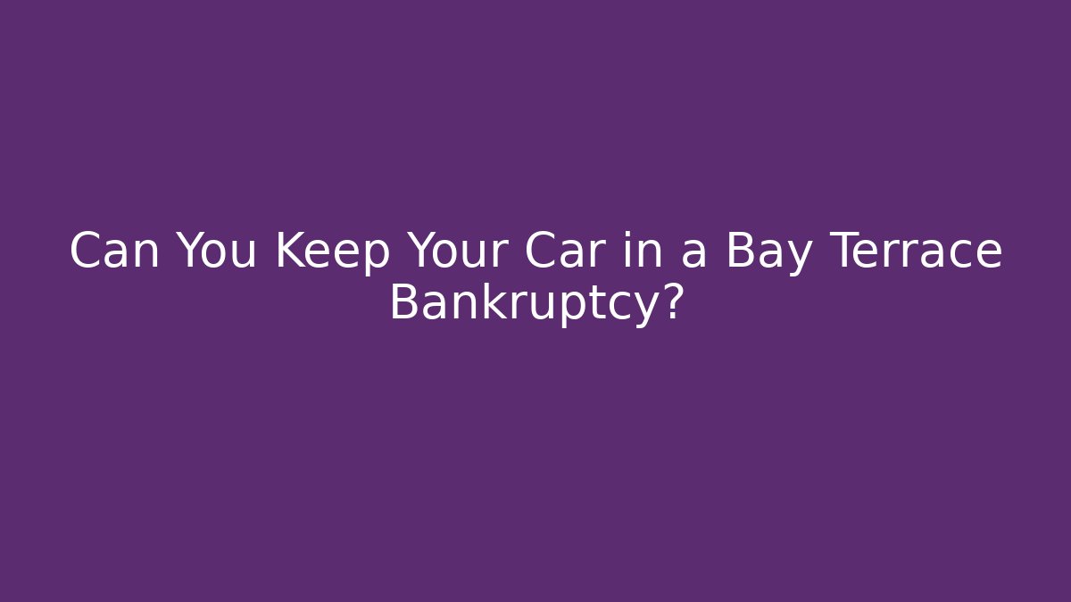 Can You Keep Your Car in a Bay Terrace Bankruptcy?