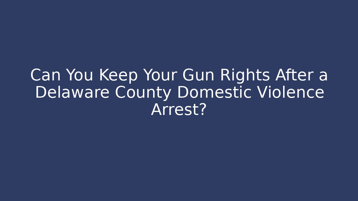 Can You Keep Your Gun Rights After a Delaware County Domestic Violence Arrest?
