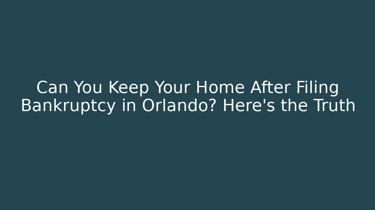 Can You Keep Your Home After Filing Bankruptcy in Orlando? Here’s the Truth