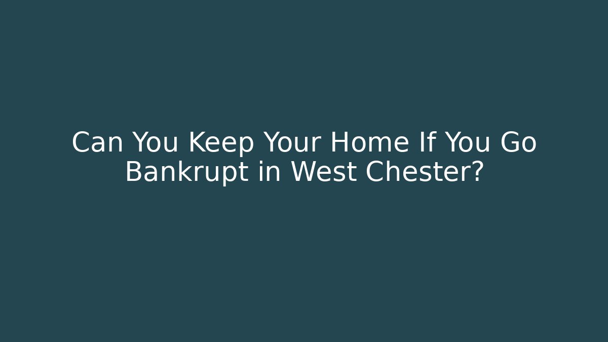 Can You Keep Your Home If You Go Bankrupt in West Chester?
