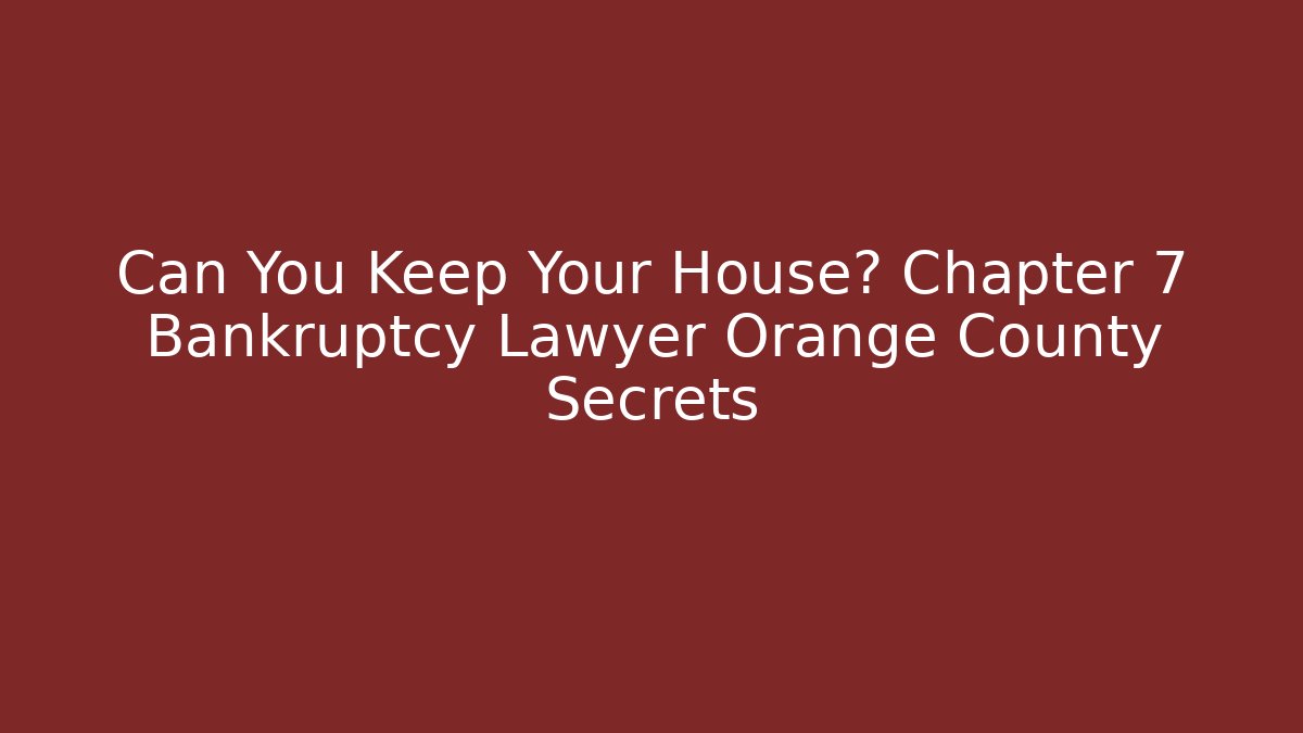 Can You Keep Your House? Chapter 7 Bankruptcy Lawyer Orange County Secrets