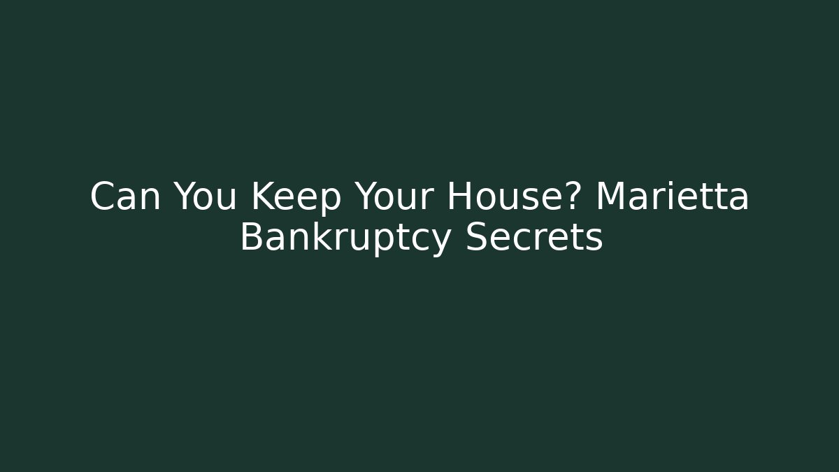 Can You Keep Your House? Marietta Bankruptcy Secrets