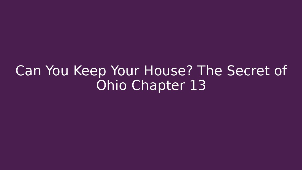 Can You Keep Your House? The Secret of Ohio Chapter 13 - WealthxGroup
