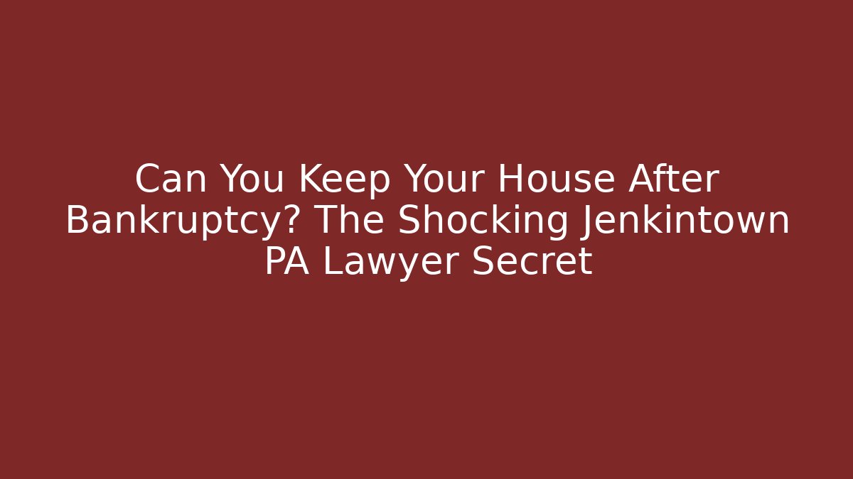 Can You Keep Your House After Bankruptcy? The Shocking Jenkintown PA Lawyer Secret