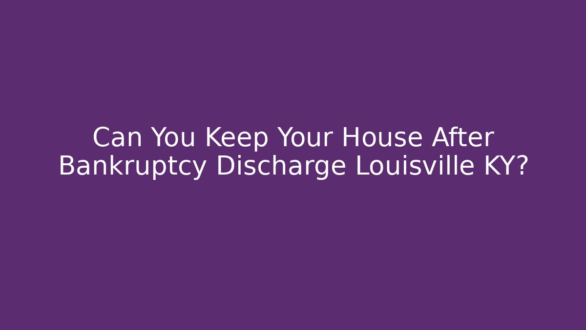 Can You Keep Your House After Bankruptcy Discharge Louisville KY?