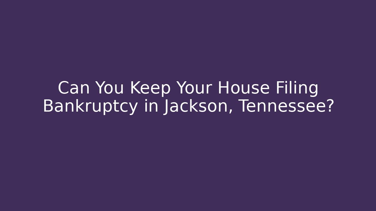 Can You Keep Your House Filing Bankruptcy in Jackson, Tennessee?
