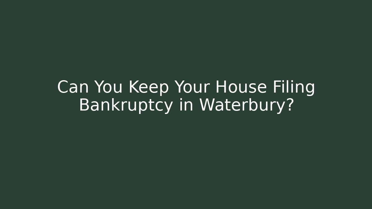 Can You Keep Your House Filing Bankruptcy in Waterbury?