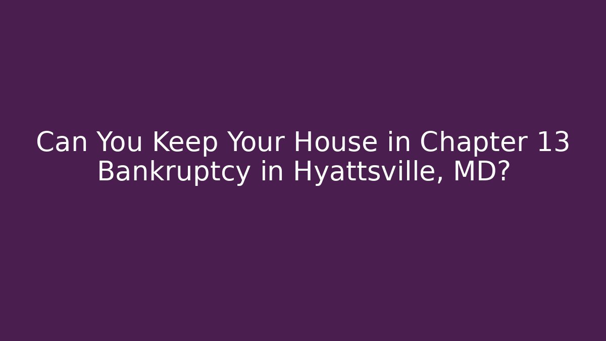 Can You Keep Your House in Chapter 13 Bankruptcy in Hyattsville, MD?