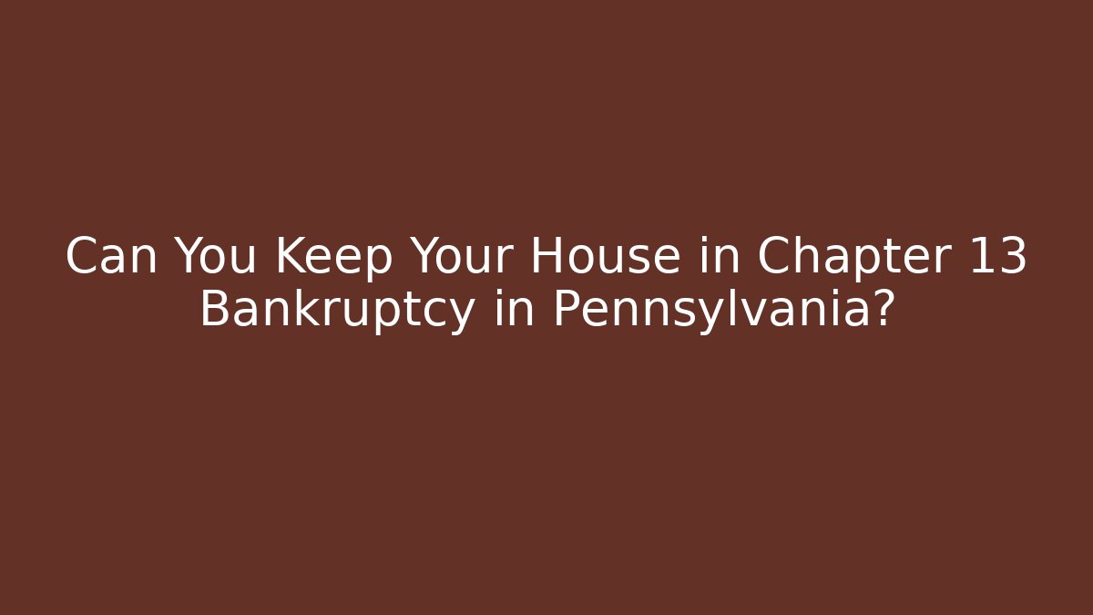 Can You Keep Your House in Chapter 13 Bankruptcy in Pennsylvania?