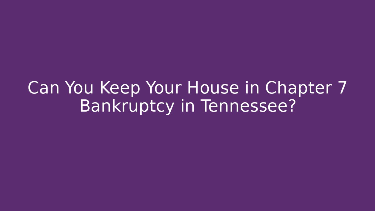 Can You Keep Your House in Chapter 7 Bankruptcy in Tennessee?
