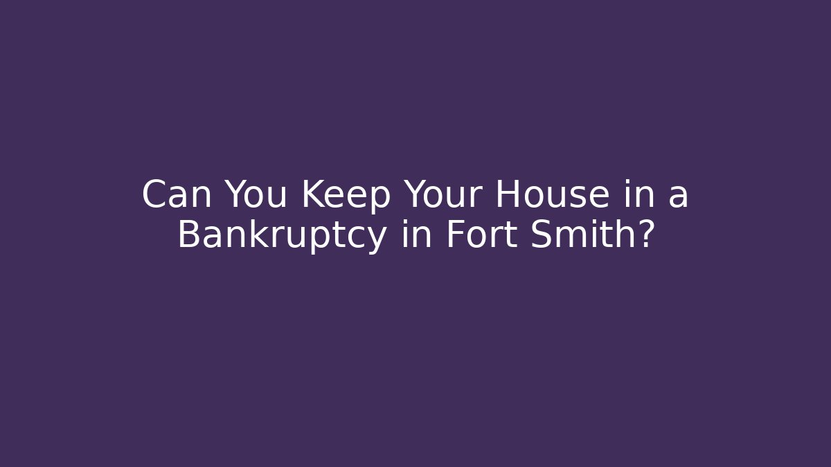 Can You Keep Your House in a Bankruptcy in Fort Smith?