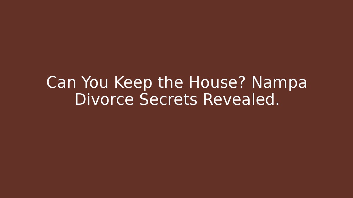Can You Keep the House? Nampa Divorce Secrets Revealed.