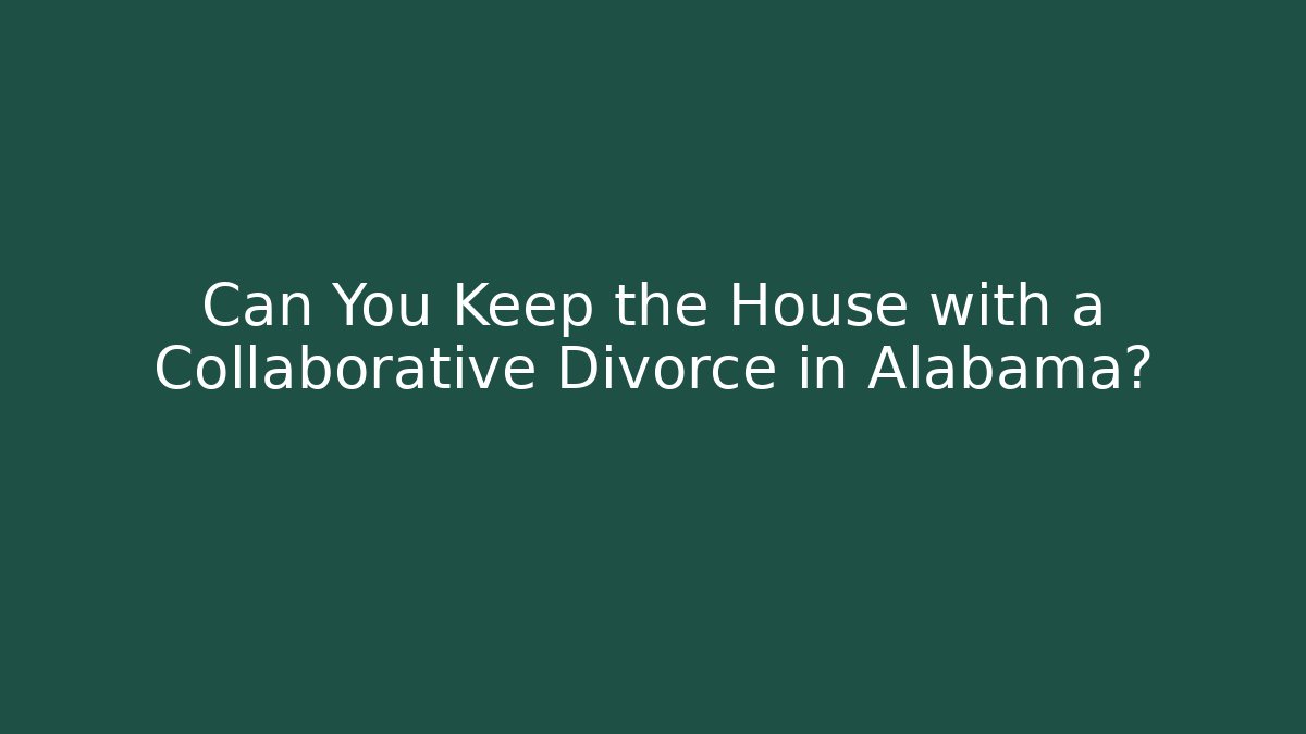 Can You Keep the House with a Collaborative Divorce in Alabama? - WealthxGroup