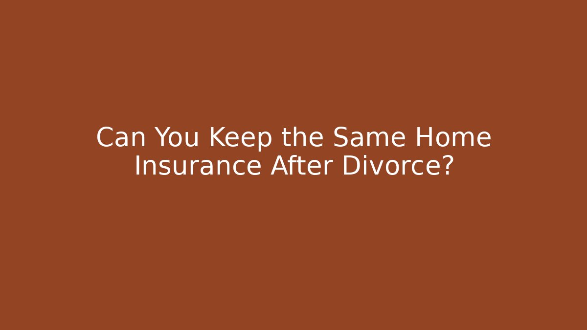 Can You Keep the Same Home Insurance After Divorce?