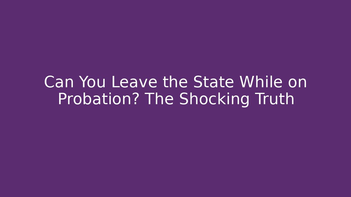 Can You Leave the State While on Probation? The Shocking Truth