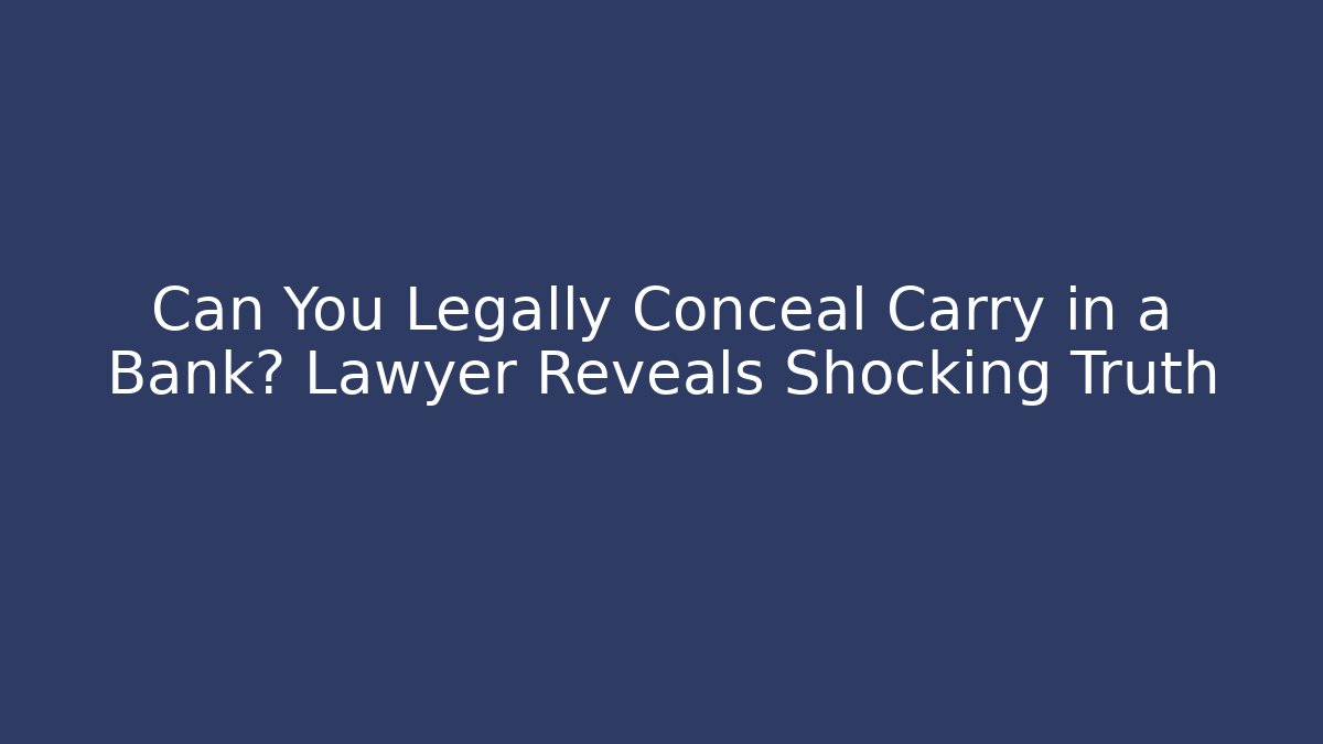 Can You Legally Conceal Carry in a Bank? Lawyer Reveals Shocking Truth