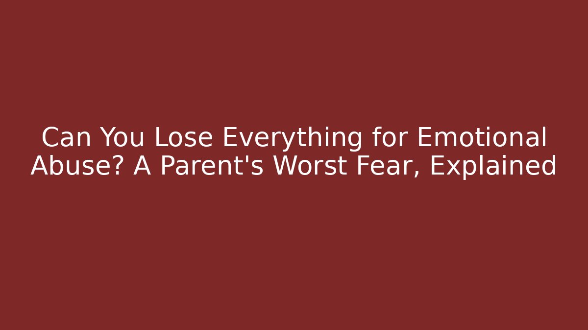 Can You Lose Everything for Emotional Abuse? A Parent's Worst Fear, Explained