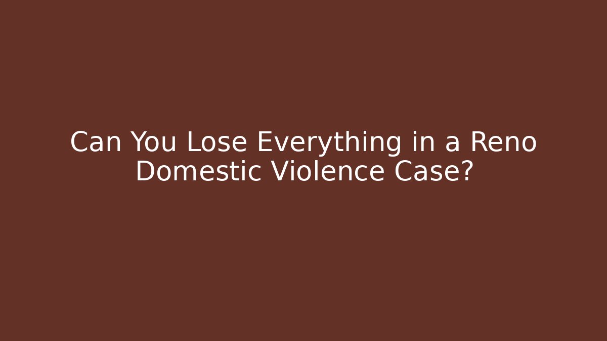 Can You Lose Everything in a Reno Domestic Violence Case? - WealthxGroup