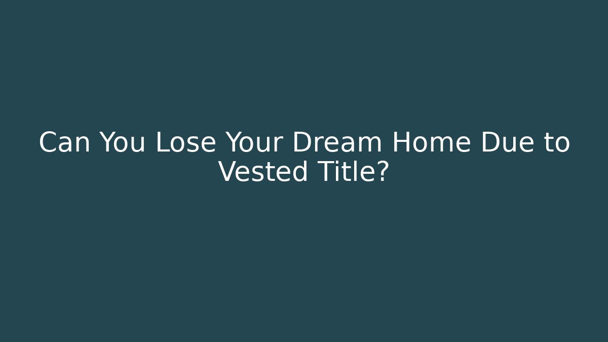 Can You Lose Your Dream Home Due to Vested Title?