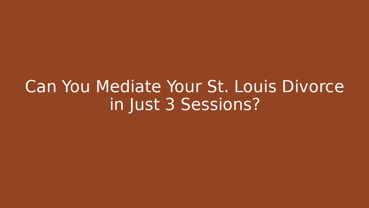 Can You Mediate Your St. Louis Divorce in Just 3 Sessions? - WealthxGroup