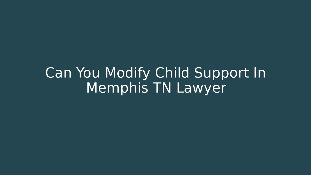 Can You Modify Child Support In Memphis TN Lawyer