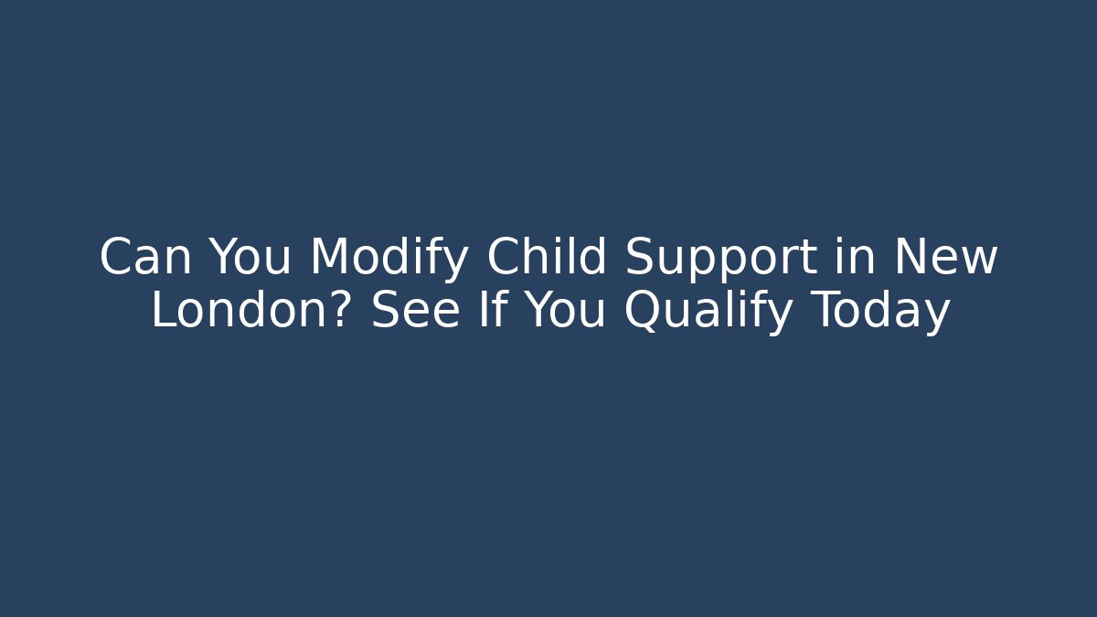 Can You Modify Child Support in New London? See If You Qualify Today