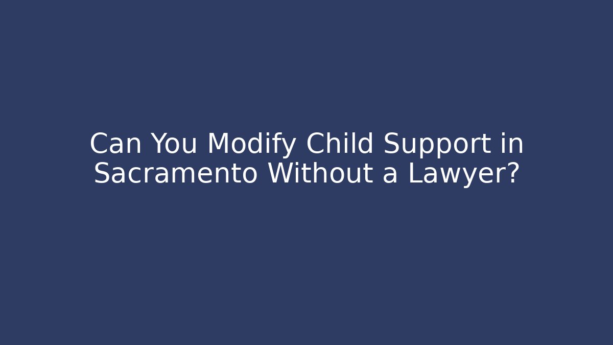 Can You Modify Child Support in Sacramento Without a Lawyer? - WealthxGroup