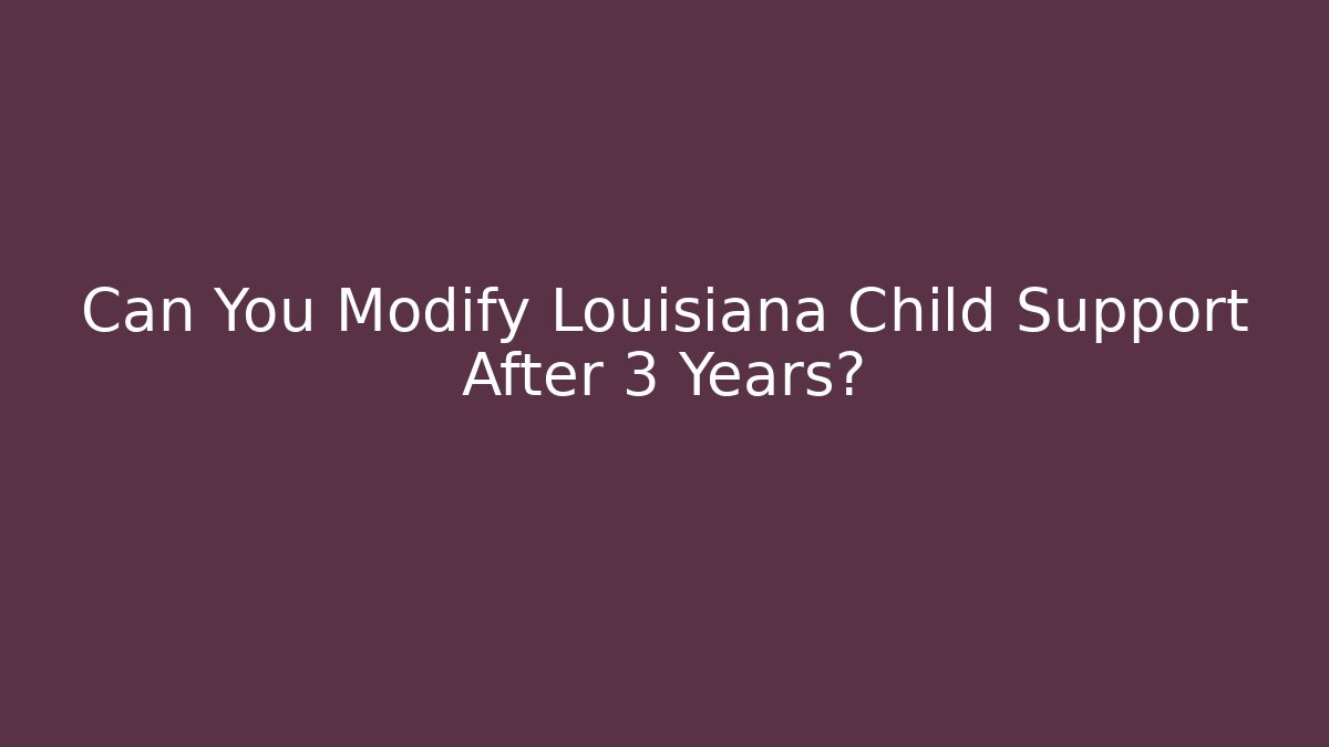Can You Modify Louisiana Child Support After 3 Years?