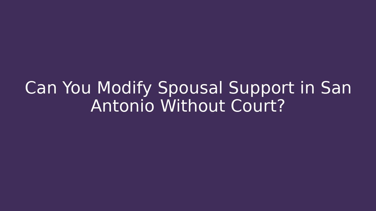 Can You Modify Spousal Support in San Antonio Without Court?