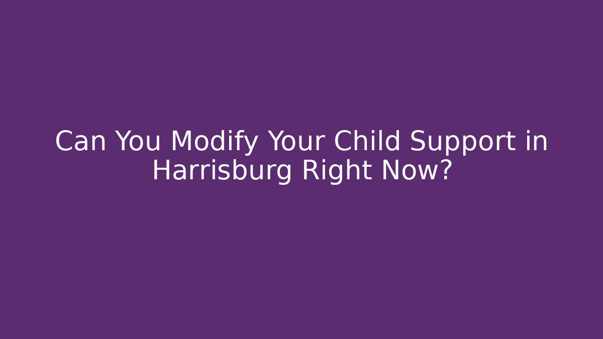 Can You Modify Your Child Support in Harrisburg Right Now?