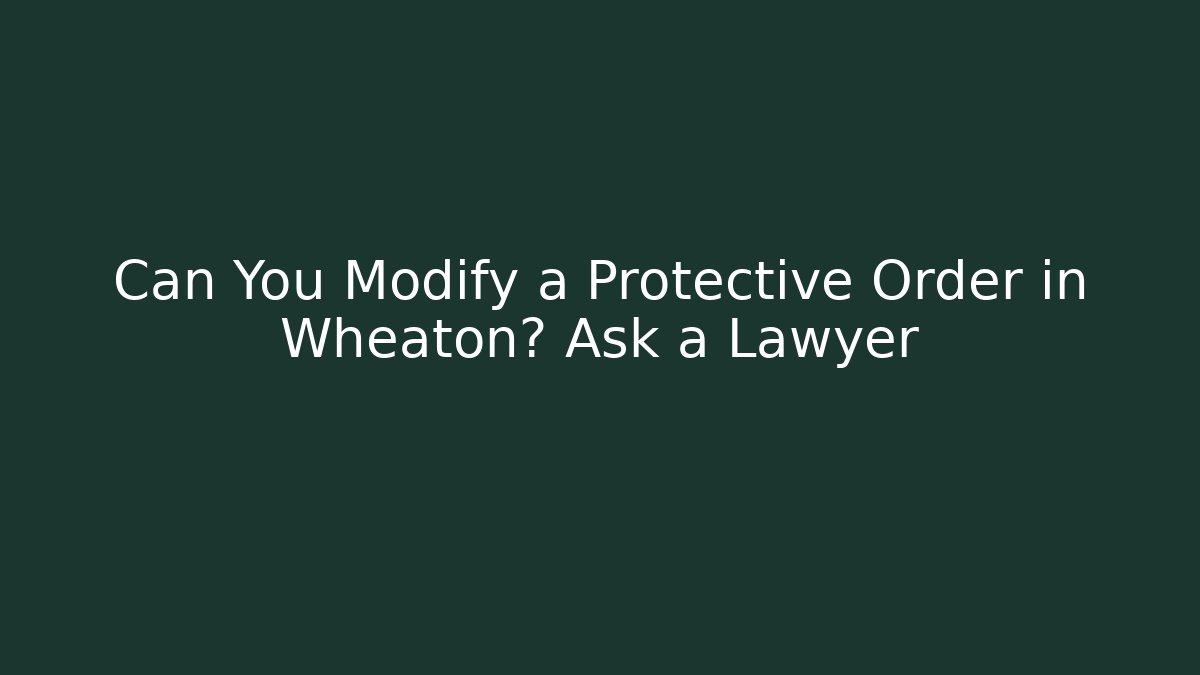 Can You Modify a Protective Order in Wheaton? Ask a Lawyer - WealthxGroup