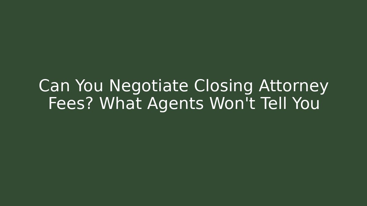 Can You Negotiate Closing Attorney Fees? What Agents Won’t Tell You