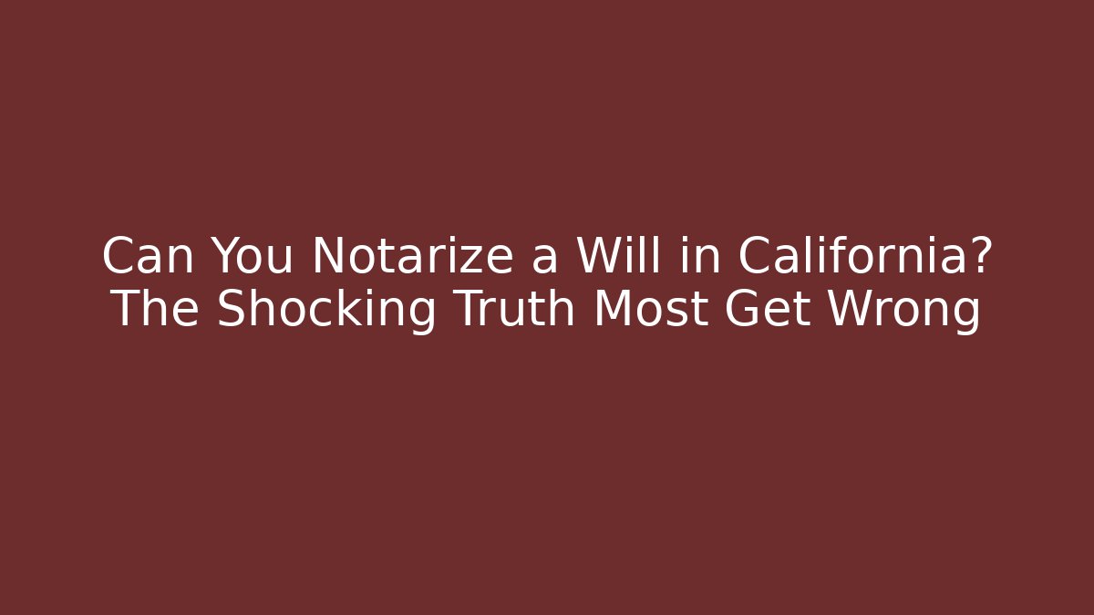 Can You Notarize a Will in California? The Shocking Truth Most Get Wrong - WealthxGroup