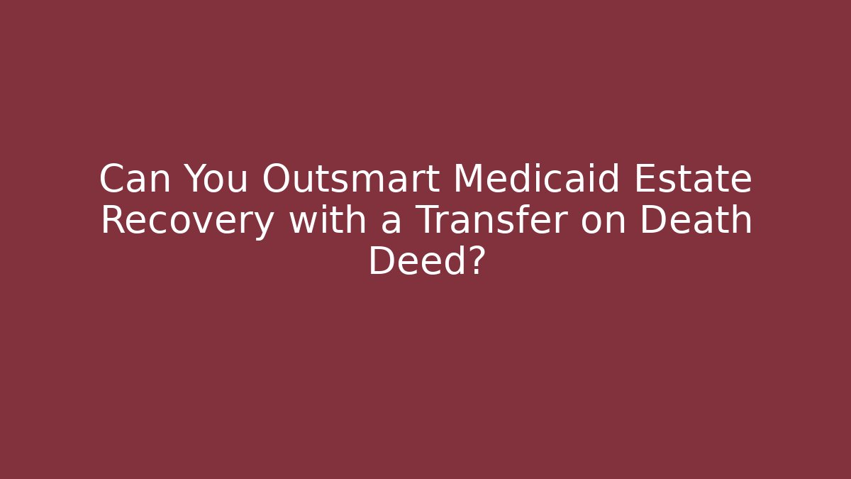 Can You Outsmart Medicaid Estate Recovery with a Transfer on Death Deed?