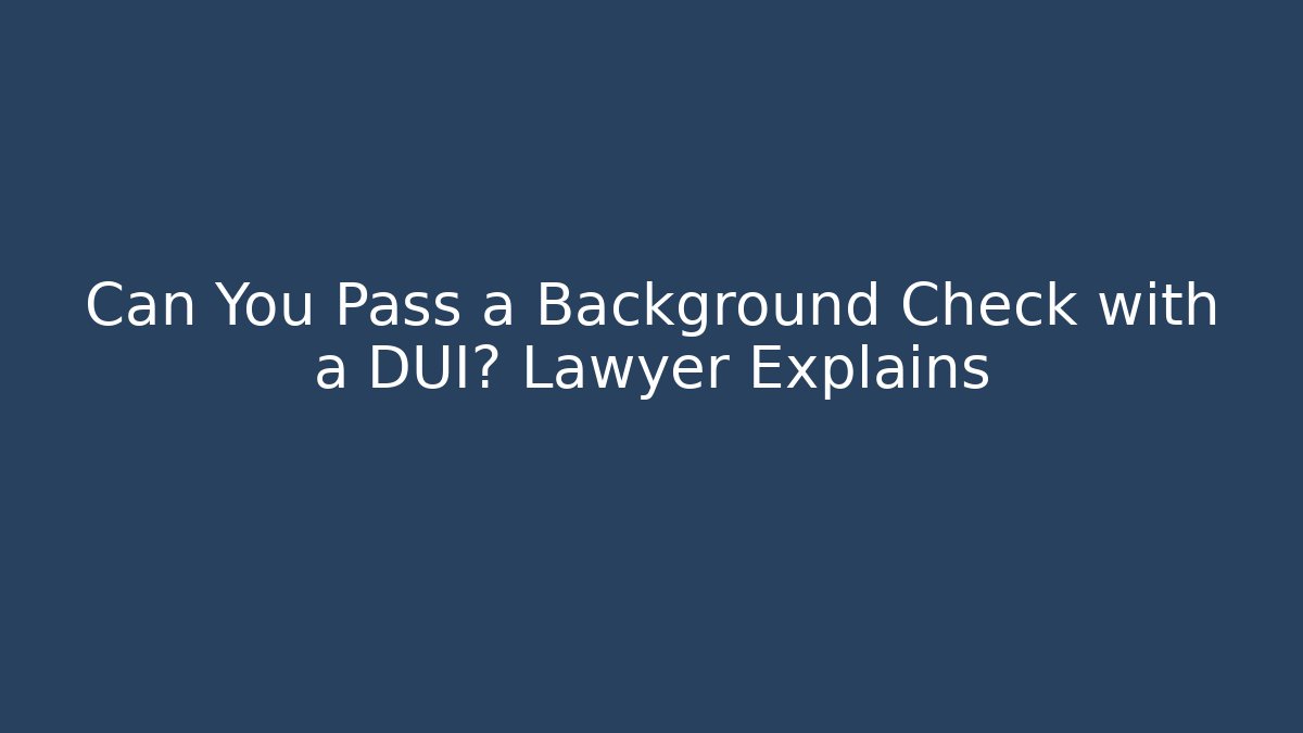 Can You Pass a Background Check with a DUI? Lawyer Explains