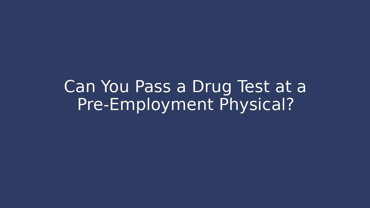 Can You Pass a Drug Test at a Pre-Employment Physical?
