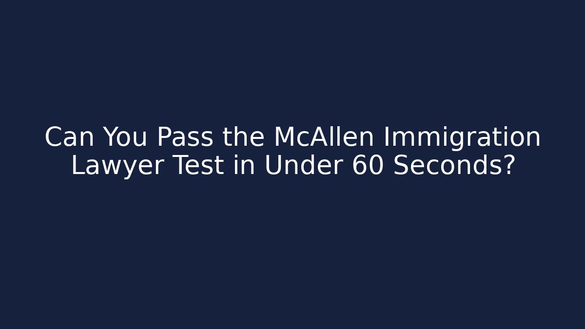 Can You Pass the McAllen Immigration Lawyer Test in Under 60 Seconds?