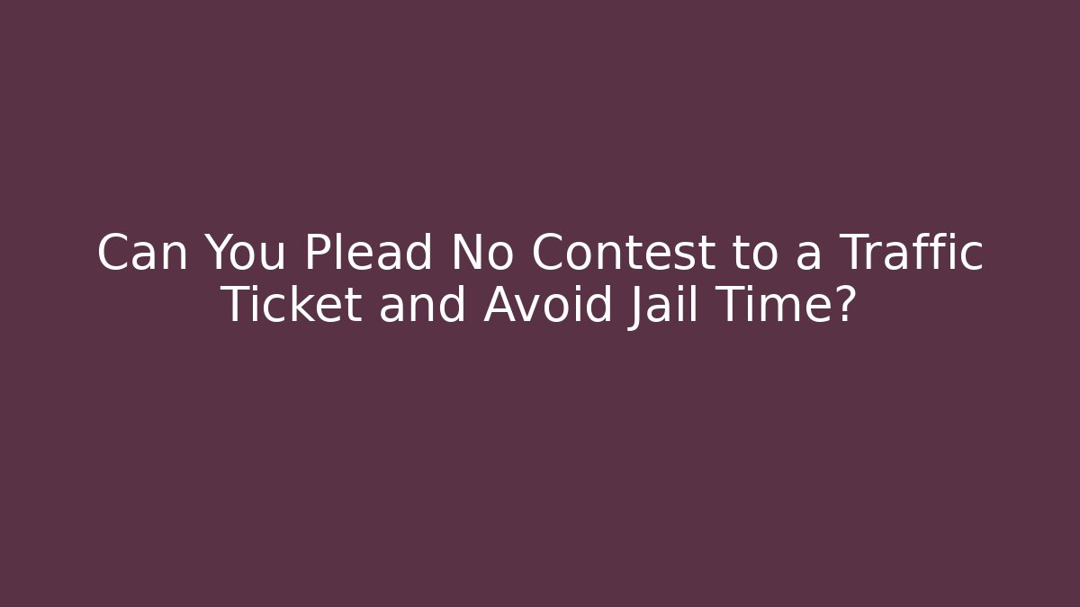 Can You Plead No Contest to a Traffic Ticket and Avoid Jail Time?