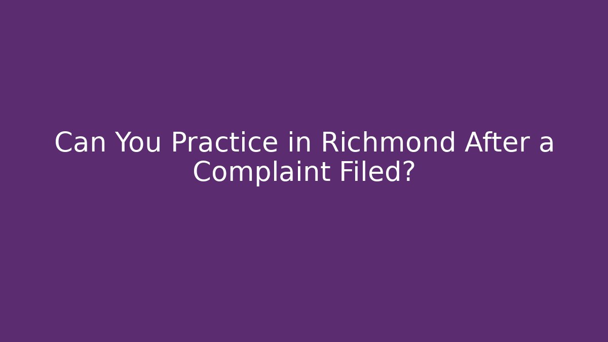 Can You Practice in Richmond After a Complaint Filed?