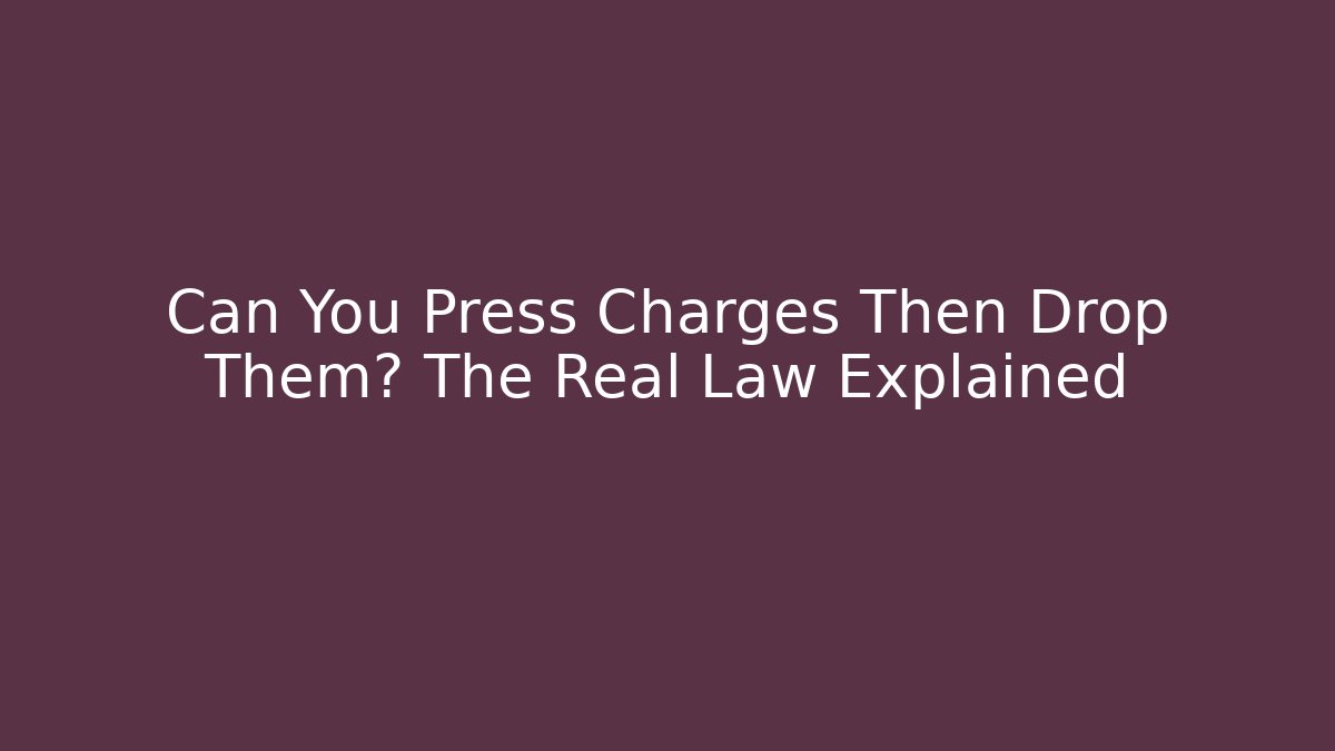 Can You Press Charges Then Drop Them? The Real Law Explained