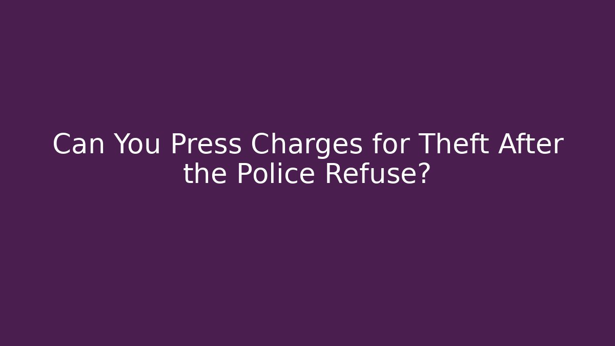 Can You Press Charges for Theft After the Police Refuse?