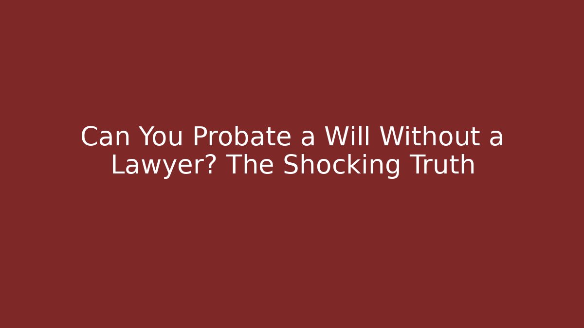 Can You Probate a Will Without a Lawyer? The Shocking Truth - WealthxGroup