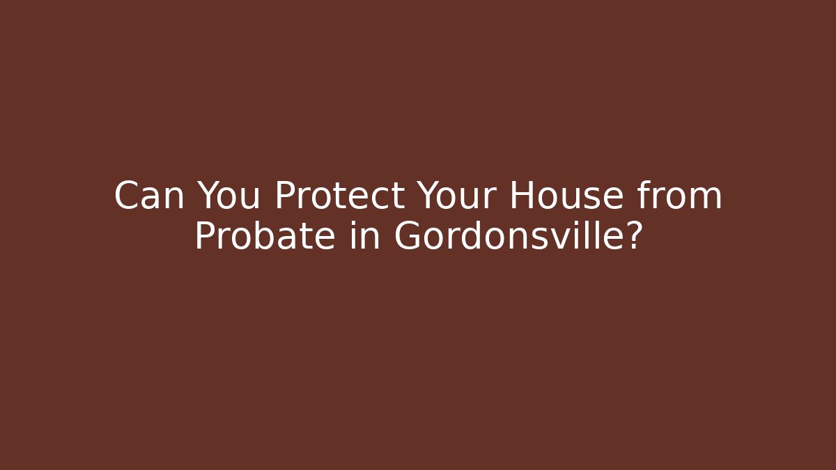 Can You Protect Your House from Probate in Gordonsville?