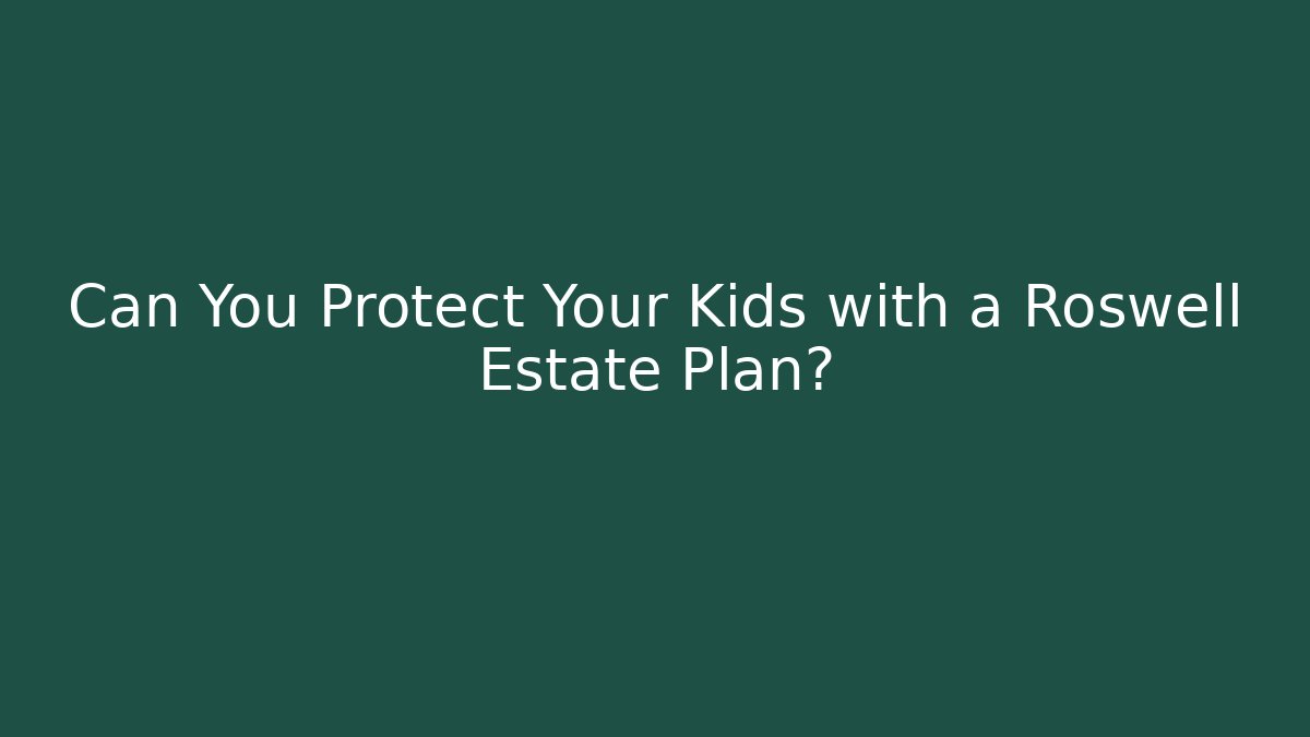Can You Protect Your Kids with a Roswell Estate Plan?
